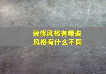 装修风格有哪些 风格有什么不同